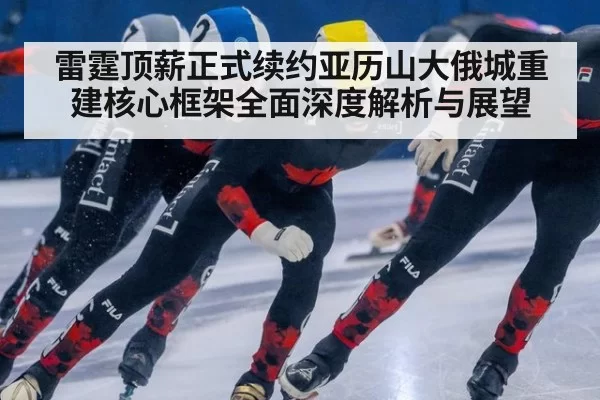 雷霆顶薪正式续约亚历山大俄城重建核心框架全面深度解析与展望