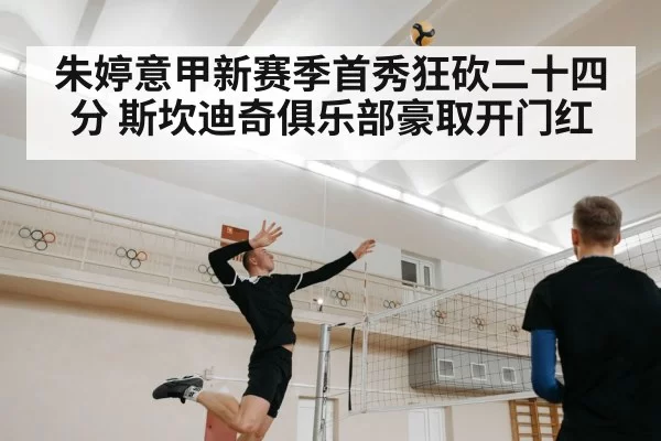 朱婷意甲新赛季首秀狂砍二十四分 斯坎迪奇俱乐部豪取开门红